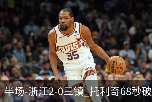 半场-浙江2-0三镇 托利奇68秒破门米特里策无解一条龙