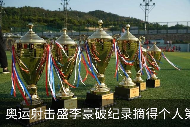 奥运射击盛李豪破纪录摘得个人第2金 致敬许海峰