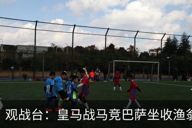 观战台：皇马战马竞巴萨坐收渔翁之利 阿森纳冲八连胜