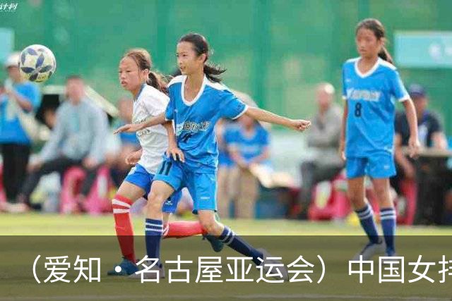 （爱知·名古屋亚运会）中国女排晋级亚运会四强 半决赛将战泰国队